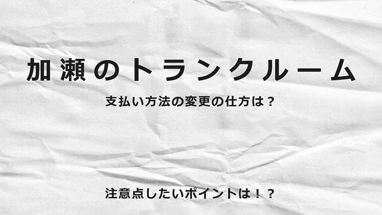 加瀬のトランクルームでの支払い方法の変更の仕方