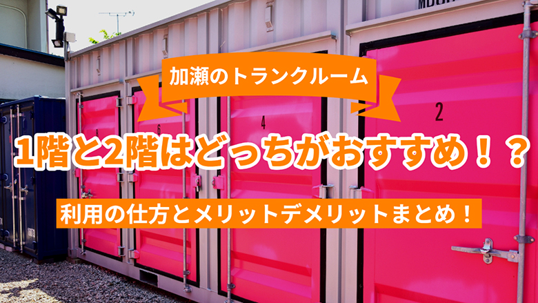 加瀬のトランクルームの1階と2階はどっちがおすすめ！？利用の仕方とメリットデメリットまとめ！