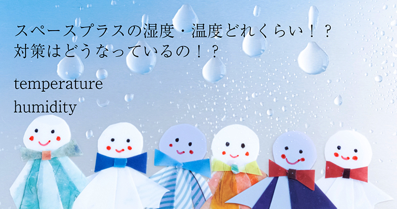 スペースプラスの湿度・温度どれくらい！？対策はどうなっているの！？