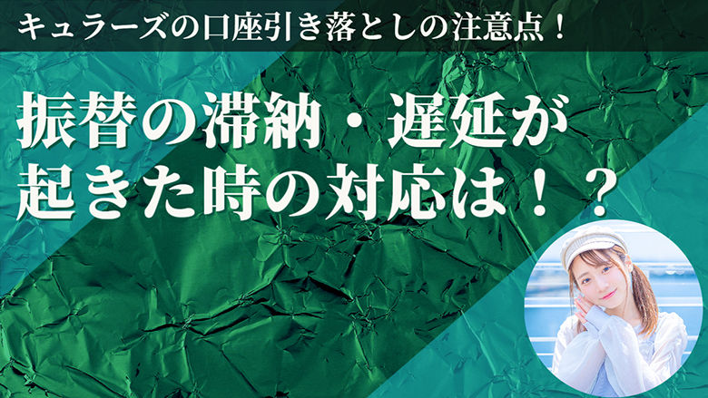 キュラーズの口座引き落としの注意点！振替の滞納・遅延が起きた時の対応は！？