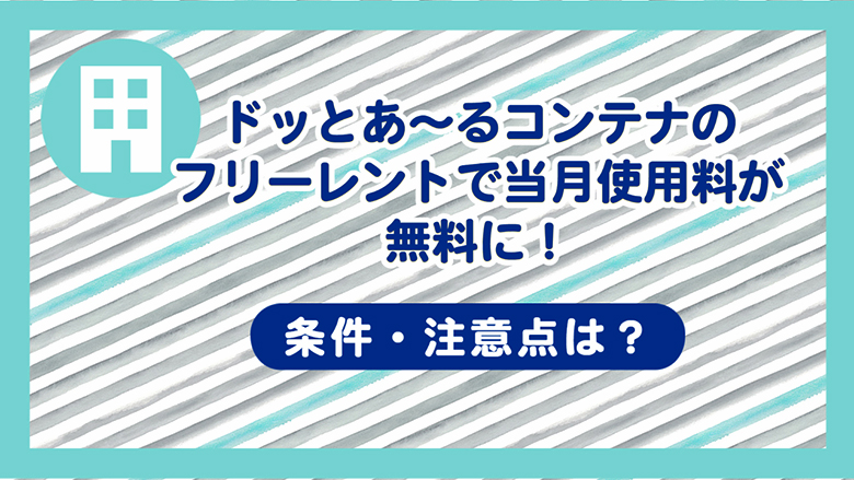 ドッとあ～るコンテナのフリーレントで当月使用料が無料に！！条件・注意点は？