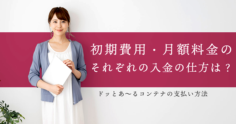 ドッとあ～るコンテナの支払い方法！初期費用・月額料金のそれぞれの入金の仕方は！？