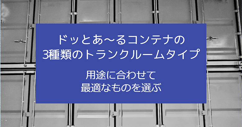 ドッとあ～るコンテナの3種類のトランクルームタイプ！用途に合わせて最適なものを選ぶ！！