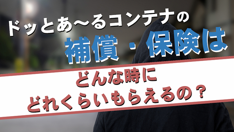 ドッとあ～るコンテナの補償・保険はどんな時にどれくらいもらえるの？