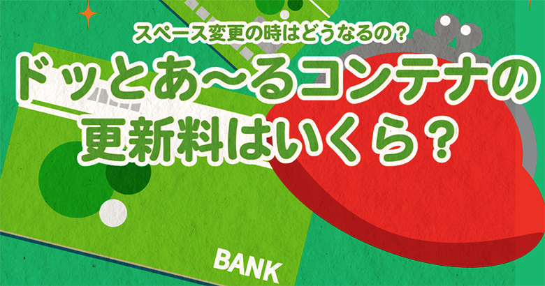 ドッとあ～るコンテナの更新料はいくら？スペース変更の時はどうなるの？